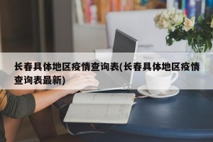 长春具体地区疫情查询表(长春具体地区疫情查询表最新)
