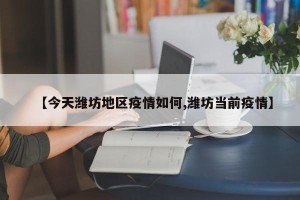 【今天潍坊地区疫情如何,潍坊当前疫情】