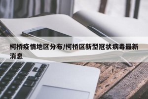 柯桥疫情地区分布/柯桥区新型冠状病毒最新消息